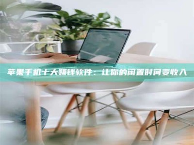 沙河苹果手机十大赚钱软件：让你的闲置时间变收入