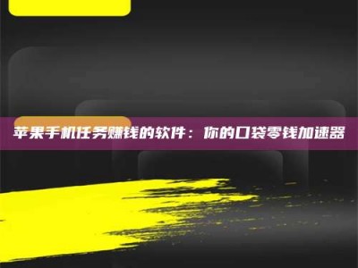 沙河苹果手机任务赚钱的软件：你的口袋零钱加速器