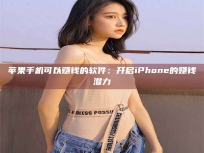 沙河苹果手机可以赚钱的软件：开启iPhone的赚钱潜力
