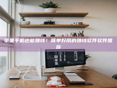 沙河苹果手机也能赚钱！简单好用的赚钱软件软件推荐