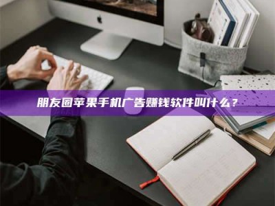 沙河朋友圈苹果手机广告赚钱软件叫什么？