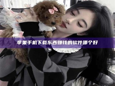 沙河苹果手机下载东西赚钱的软件哪个好